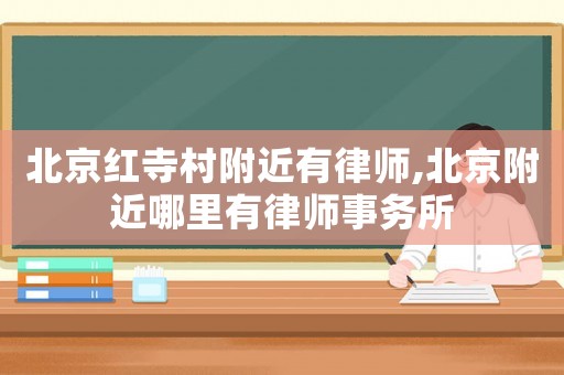 北京紅寺村附近有律師,北京附近哪里有律師事務(wù)所