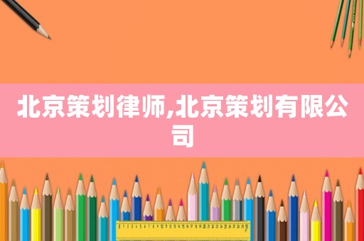 北京策劃律師,北京策劃有限公司