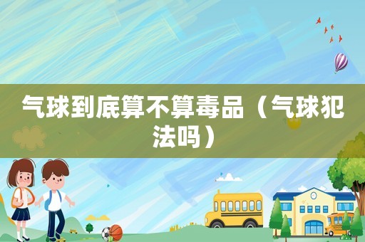 氣球到底算不算毒品（氣球犯法嗎）