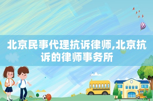 北京民事代理抗訴律師,北京抗訴的律師事務所