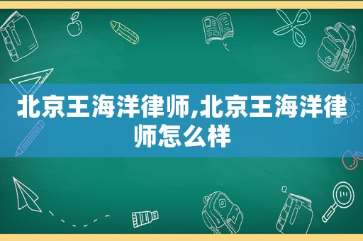 北京王海洋律師,北京王海洋律師怎么樣