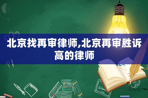 北京找再審律師,北京再審勝訴高的律師