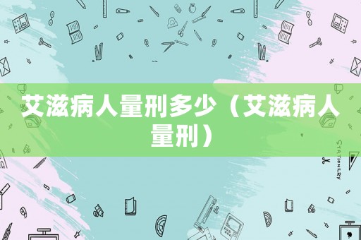 艾滋病人量刑多少（艾滋病人量刑）