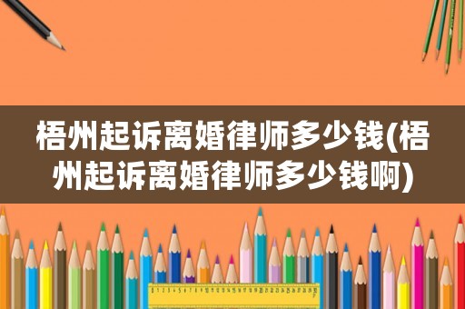 梧州起訴離婚律師多少錢(梧州起訴離婚律師多少錢啊)