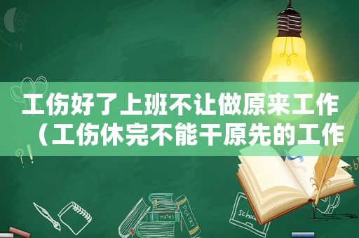 工傷好了上班不讓做原來工作（工傷休完不能干原先的工作）