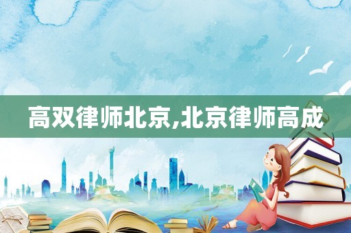 高雙律師北京,北京律師高成