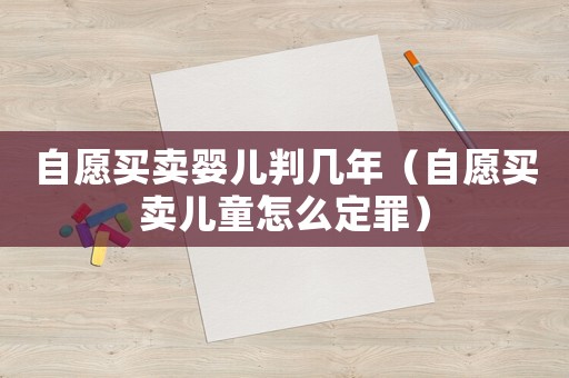 自愿買賣嬰兒判幾年（自愿買賣兒童怎么定罪）