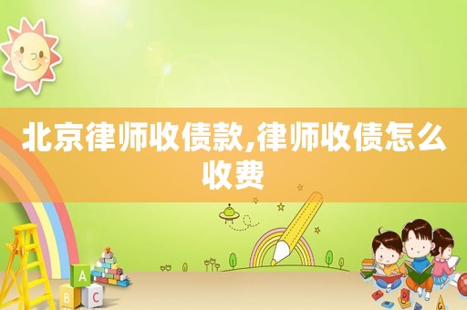 北京律師收債款,律師收債怎么收費