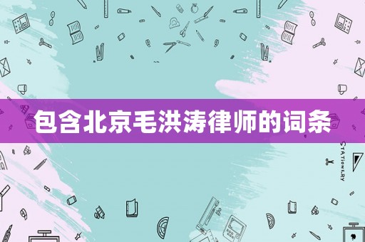 包含北京毛洪濤律師的詞條