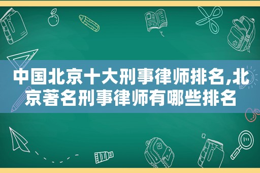 中國北京十大刑事律師排名,北京著名刑事律師有哪些排名
