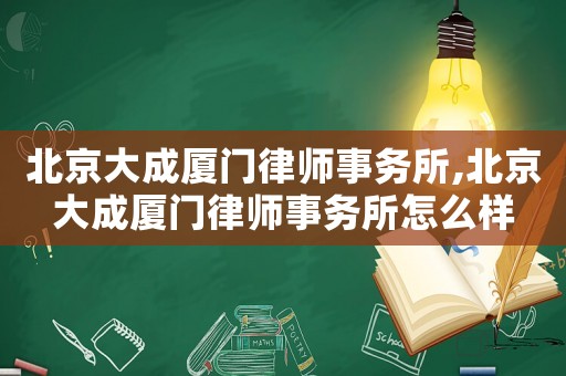 北京大成廈門律師事務所,北京大成廈門律師事務所怎么樣
