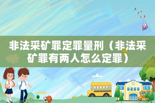 非法采礦罪定罪量刑（非法采礦罪有兩人怎么定罪）