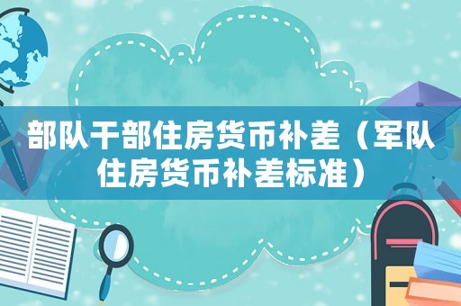 部隊干部住房貨幣補差（軍隊住房貨幣補差標準）