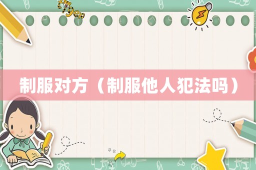 制服對方（制服他人犯法嗎）