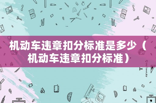 機(jī)動(dòng)車違章扣分標(biāo)準(zhǔn)是多少（機(jī)動(dòng)車違章扣分標(biāo)準(zhǔn)）