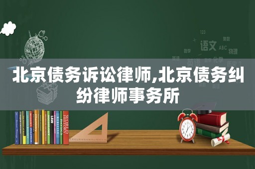北京債務訴訟律師,北京債務糾紛律師事務所