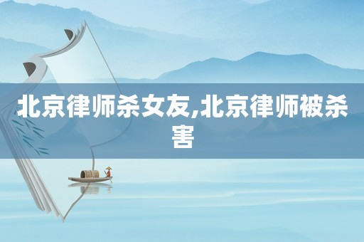北京律師殺女友,北京律師被殺害