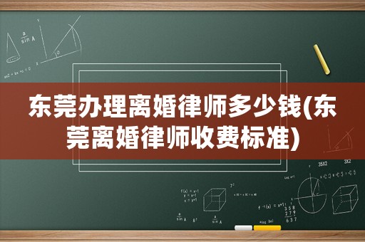 東莞辦理離婚律師多少錢(東莞離婚律師收費(fèi)標(biāo)準(zhǔn))
