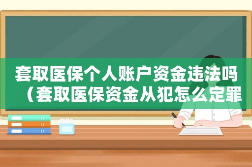 套取醫保個人賬戶資金違法嗎（套取醫保資金從犯怎么定罪）