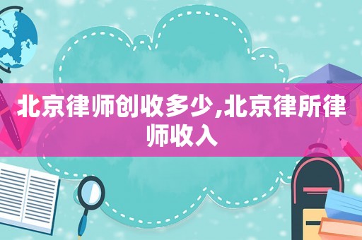 北京律師創收多少,北京律所律師收入