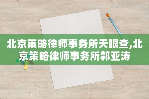 北京策略律師事務所天眼查,北京策略律師事務所郭亞濤