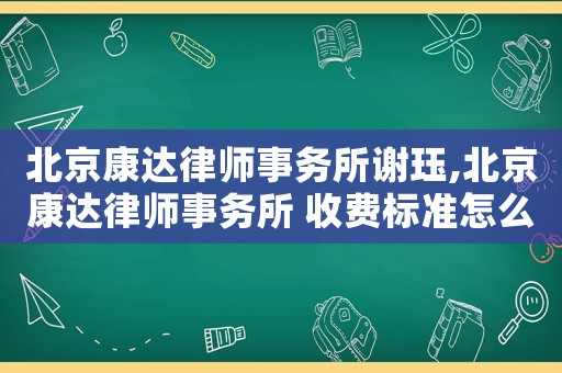 北京康達律師事務所謝玨,北京康達律師事務所 收費標準怎么樣