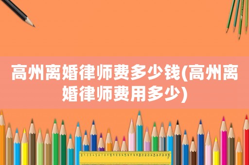 高州離婚律師費多少錢(高州離婚律師費用多少)