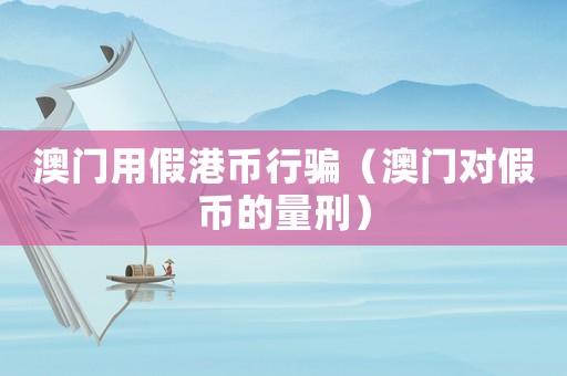 澳門用假港幣行騙（澳門對假幣的量刑）