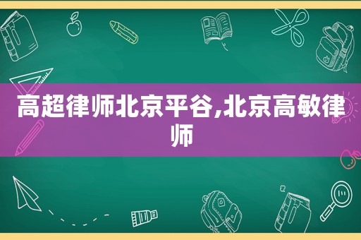 高超律師北京平谷,北京高敏律師