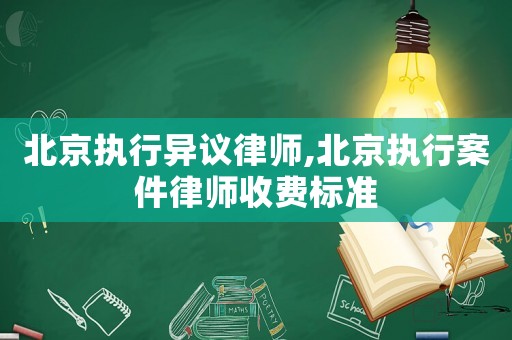 北京執(zhí)行異議律師,北京執(zhí)行案件律師收費(fèi)標(biāo)準(zhǔn)