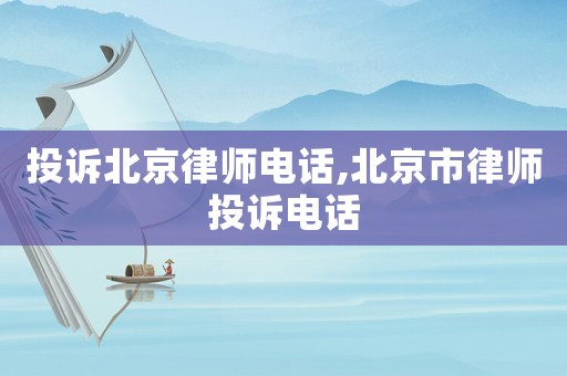 投訴北京律師電話,北京市律師投訴電話