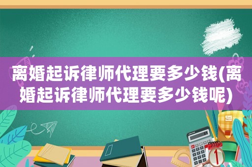 離婚起訴律師代理要多少錢(離婚起訴律師代理要多少錢呢)