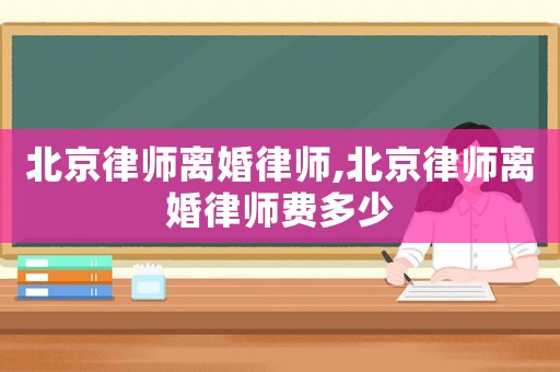 北京律師離婚律師,北京律師離婚律師費多少