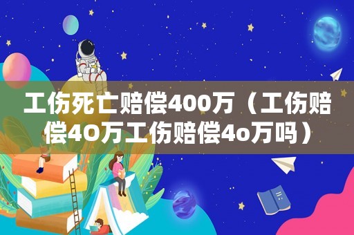工傷死亡賠償400萬（工傷賠償4O萬工傷賠償4o萬嗎）