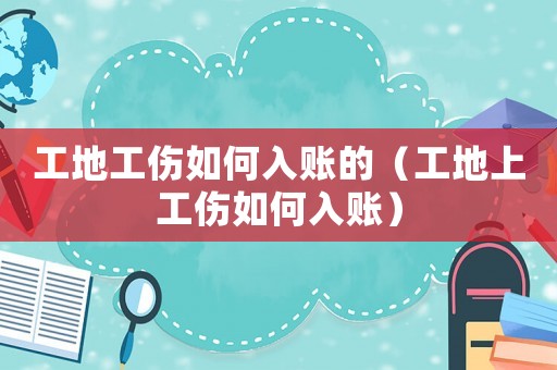 工地工傷如何入賬的（工地上工傷如何入賬）