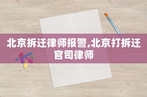 北京拆遷律師報警,北京打拆遷官司律師
