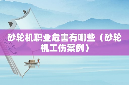 砂輪機職業危害有哪些（砂輪機工傷案例）