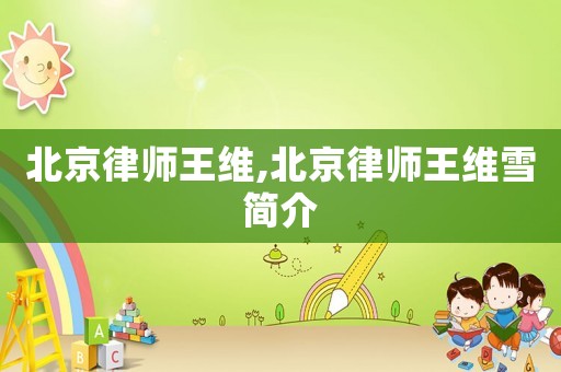 北京律師王維,北京律師王維雪簡介