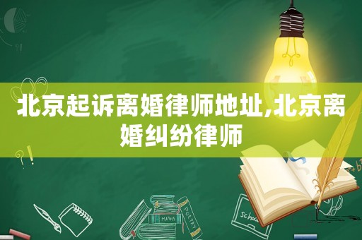 北京起訴離婚律師地址,北京離婚糾紛律師