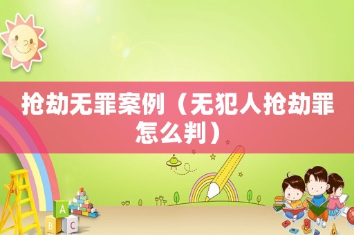 搶劫無罪案例（無犯人搶劫罪怎么判）