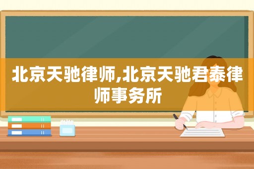 北京天馳律師,北京天馳君泰律師事務所