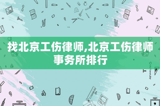 找北京工傷律師,北京工傷律師事務所排行