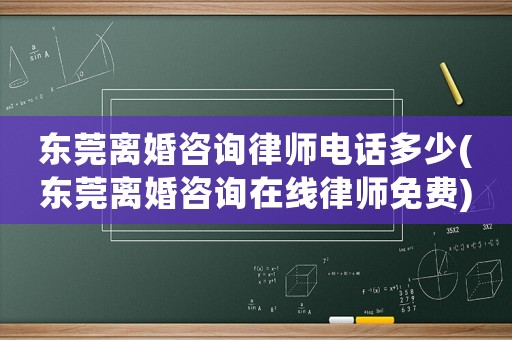 東莞離婚咨詢律師電話多少(東莞離婚咨詢在線律師免費)