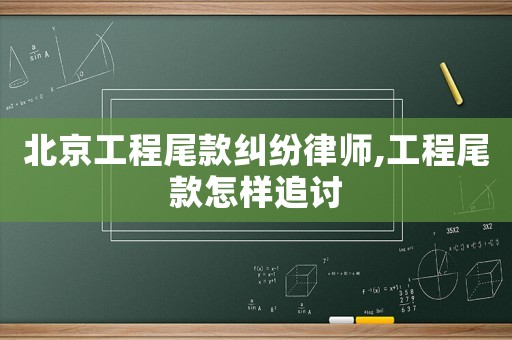 北京工程尾款糾紛律師,工程尾款怎樣追討