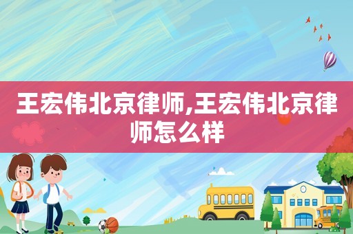 王宏偉北京律師,王宏偉北京律師怎么樣