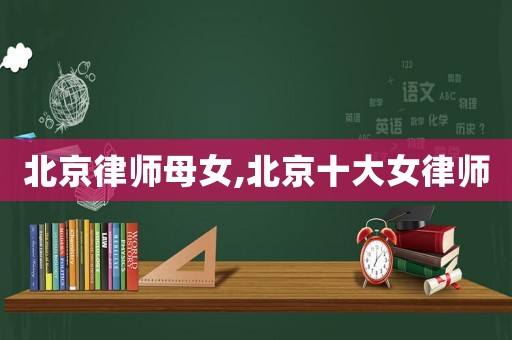 北京律師母女,北京十大女律師
