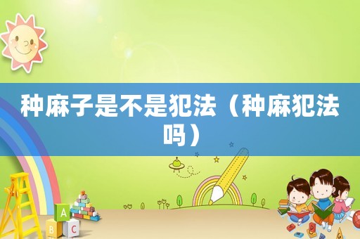 種麻子是不是犯法（種麻犯法嗎）