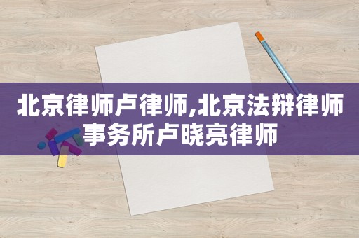 北京律師盧律師,北京法辯律師事務(wù)所盧曉亮律師