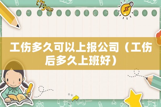 工傷多久可以上報公司（工傷后多久上班好）
