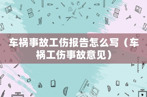 車禍事故工傷報告怎么寫（車禍工傷事故意見）